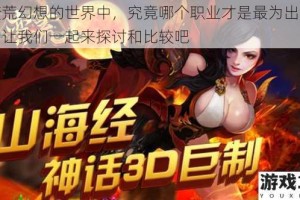 在蛮荒幻想的世界中，究竟哪个职业才是最为出色的呢？让我们一起来探讨和比较吧