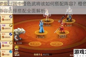 梦梦爱三国中橙色武将该如何搭配阵容？橙色武将阵容选择搭配全面解析