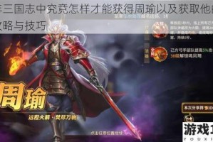 少年三国志中究竟怎样才能获得周瑜以及获取他的详细攻略与技巧