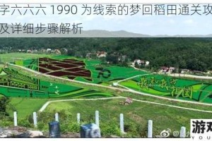 以汉字六六六 1990 为线索的梦回稻田通关攻略大揭秘及详细步骤解析