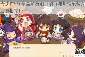 仙剑奇侠传6终章全解析泪目瞬间与燃情剧情深度剖析幕后真相揭秘