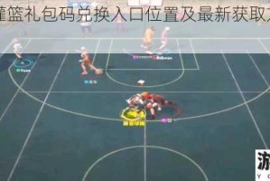 全民大灌篮礼包码兑换入口位置及最新获取方式与步骤详解