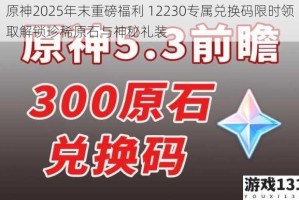 原神2025年末重磅福利 12230专属兑换码限时领取解锁珍稀原石与神秘礼装
