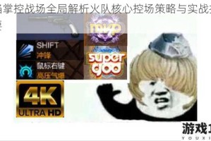 烈焰掌控战场全局解析火队核心控场策略与实战技巧精要