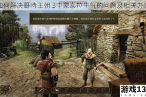 如何解决哥特王朝 3中蒙泰拉生气的问题及相关办法