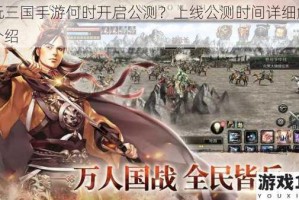 掌玩三国手游何时开启公测？上线公测时间详细解读与介绍