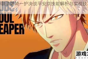 死神联动黑崎一护决战平安京技能解析与实战技巧全指南