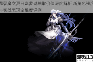 爆裂魔女夏日嘉萝琳抽取价值深度解析 新角色强度与实战表现全维度评测