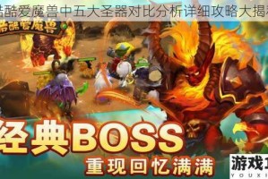 酷酷爱魔兽中五大圣器对比分析详细攻略大揭秘