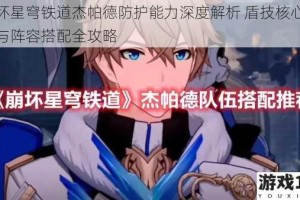 崩坏星穹铁道杰帕德防护能力深度解析 盾技核心机制与阵容搭配全攻略