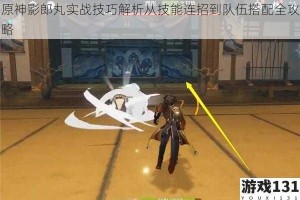 原神影郎丸实战技巧解析从技能连招到队伍搭配全攻略