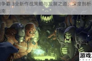 魔兽争霸 3全新作战策略与发展之道：深度剖析与实战指南