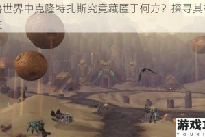 魔兽世界中克隆特扎斯究竟藏匿于何方？探寻其神秘所在