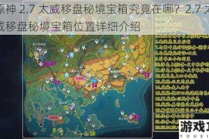 原神 2.7 太威移盘秘境宝箱究竟在哪？2.7 太威移盘秘境宝箱位置详细介绍