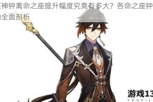 原神钟离命之座提升幅度究竟有多大？各命之座钟离的全面剖析