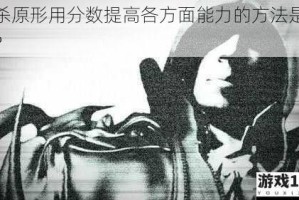 虐杀原形用分数提高各方面能力的方法是什么？