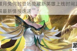 王者荣耀月兔何时登场隐藏新英雄上线时间正式曝光抢先了解最新情报速递