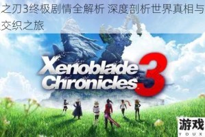 异度之刃3终极剧情全解析 深度剖析世界真相与角色命运交织之旅
