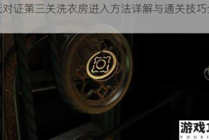 死无对证第三关洗衣房进入方法详解与通关技巧全解析