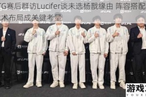 YTG赛后群访Lucifer谈未选杨戬缘由 阵容搭配与战术布局成关键考量