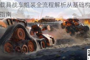 创世战车载具战车组装全流程解析从基础构造到实战装配技巧指南