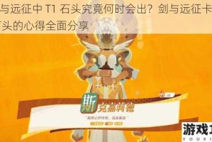 剑与远征中 T1 石头究竟何时会出？剑与远征卡 T1 石头的心得全面分享