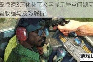 孤岛惊魂3汉化补丁文字显示异常问题完整修复教程与技巧解析