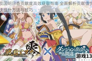 战国明日香贡献度高效获取指南 全面解析贡献值快速提升方法与技巧