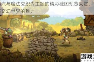 以蒸汽与魔法交织为主题的精彩截图预览大赏，带你领略奇幻世界的魅力