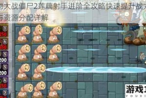 植物大战僵尸2莲藕射手进阶全攻略快速提升战力技巧与资源分配详解