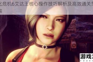 生化危机6艾达王核心操作技巧解析及高效通关策略详解