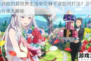 从零开始的异世界生活中贝特子该如何打法？贝特子打法分享大揭秘