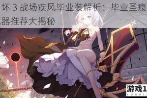 崩坏 3 战场疾风毕业装解析：毕业圣痕及武器推荐大揭秘