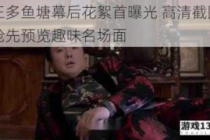 王多鱼塘幕后花絮首曝光 高清截图抢先预览趣味名场面