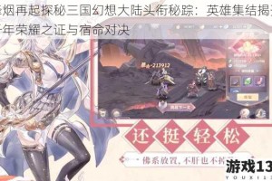 烽烟再起探秘三国幻想大陆头衔秘踪：英雄集结揭开千年荣耀之证与宿命对决