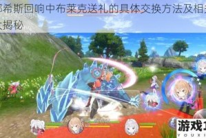 玛娜希斯回响中布莱克送礼的具体交换方法及相关事宜大揭秘