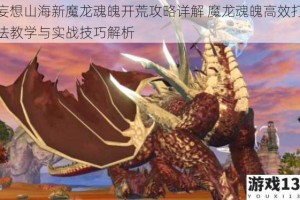 妄想山海新魔龙魂魄开荒攻略详解 魔龙魂魄高效打法教学与实战技巧解析