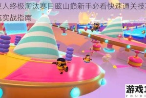 糖豆人终极淘汰赛目眩山巅新手必看快速通关技巧与避坑实战指南
