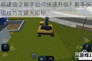 模拟建造 2 新手如何快速升级？新手快速升级技巧攻略大揭秘