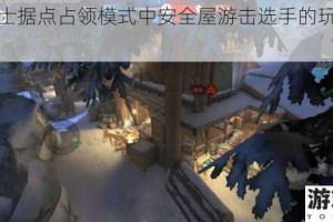王牌战士据点占领模式中安全屋游击选手的玩法详细解读
