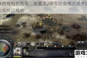 钢铁防线构筑指南：英雄连2德军防御模式战术详解与实战技巧精析