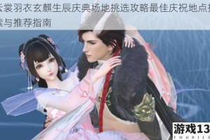云裳羽衣玄麒生辰庆典场地挑选攻略最佳庆祝地点探索与推荐指南