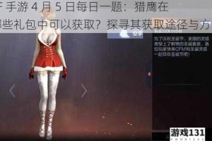 CF 手游 4 月 5 日每日一题：猎鹰在哪些礼包中可以获取？探寻其获取途径与方式