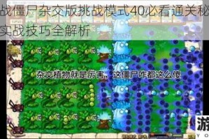 植物大战僵尸杂交版挑战模式40必看通关秘籍阵容搭配与实战技巧全解析