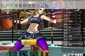 街篮手游劳拉训练营如何加点？劳拉训练营加点选择推荐攻略大揭秘