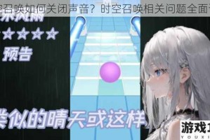 时空召唤如何关闭声音？时空召唤相关问题全面详解