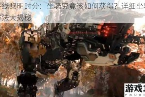 地平线黎明时分：坐骑究竟该如何获得？详细坐骑获得方法大揭秘