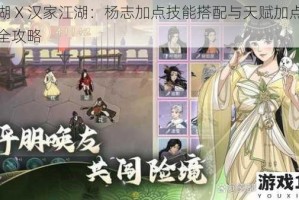 江湖 X 汉家江湖：杨志加点技能搭配与天赋加点推荐全攻略