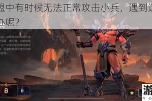 英雄联盟中有时候无法正常攻击小兵，遇到这种情况该怎么办呢？