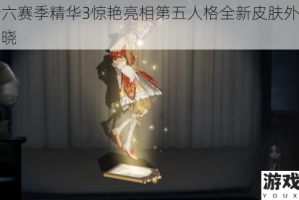 第十六赛季精华3惊艳亮相第五人格全新皮肤外观全览揭晓